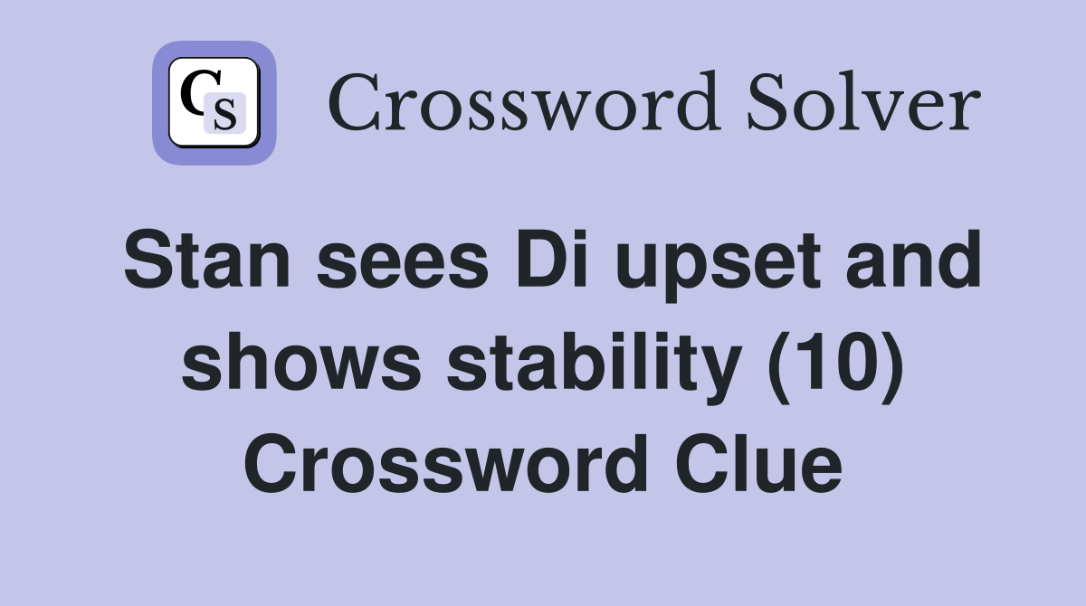 Stan sees Di upset and shows stability (10) Crossword Clue