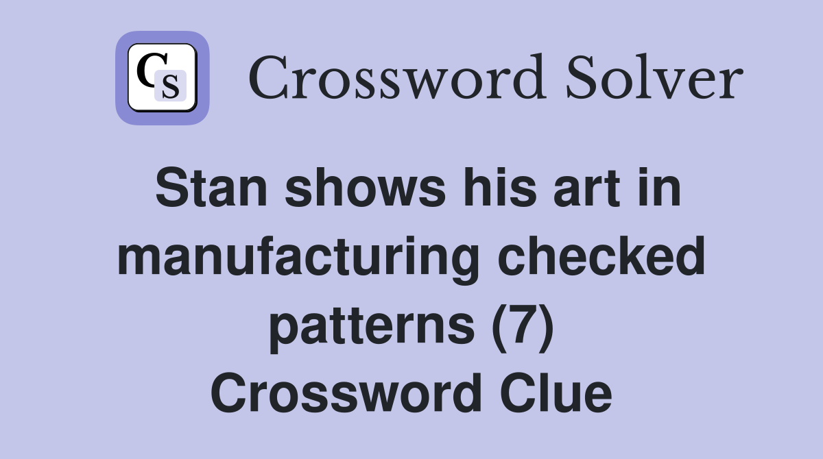 Stan shows his art in manufacturing checked patterns (7) Crossword Clue
