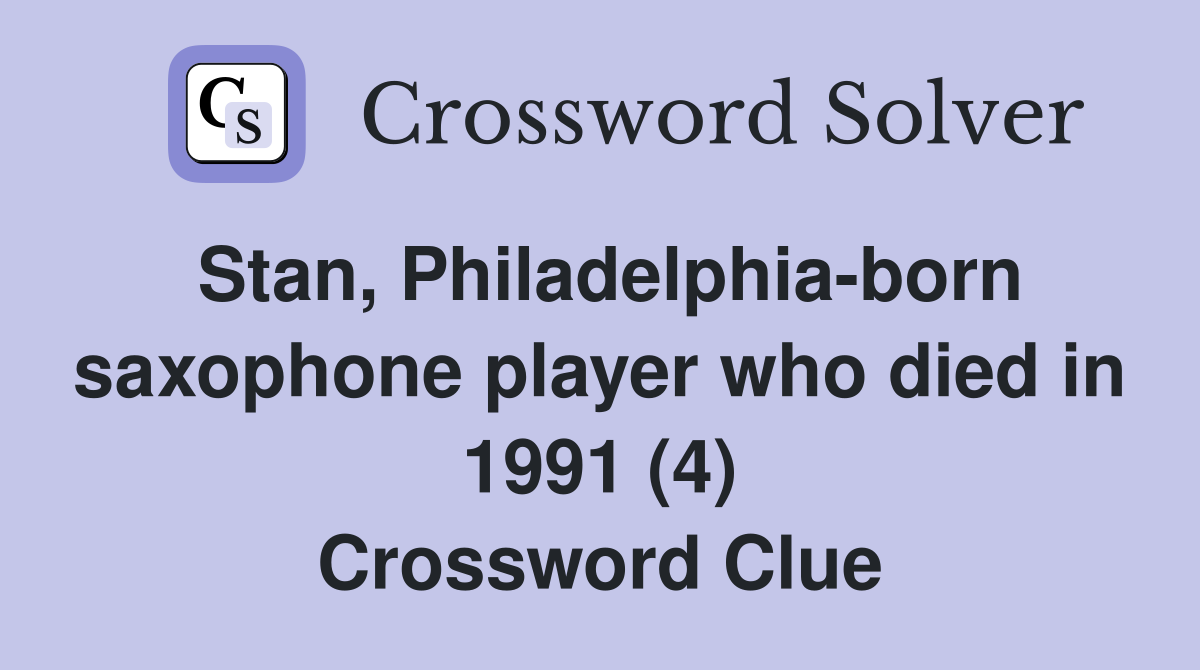 Stan, Philadelphia-born saxophone player who died in 1991 (4) Crossword Clue