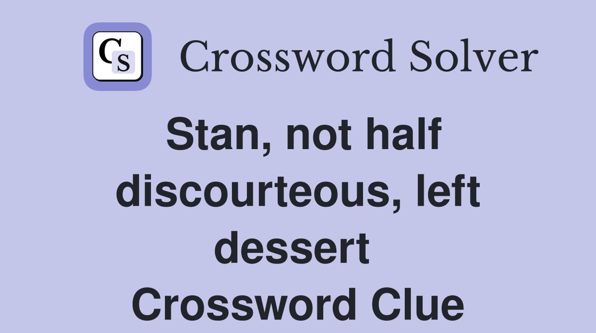 Stan, not half discourteous, left dessert  Crossword Clue