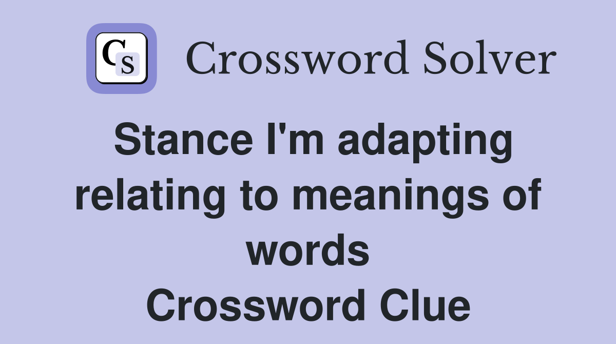 Stance I'm adapting relating to meanings of words Crossword Clue