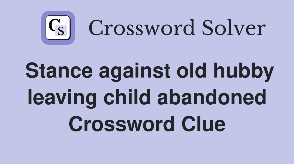 Stance against old hubby leaving child abandoned Crossword Clue