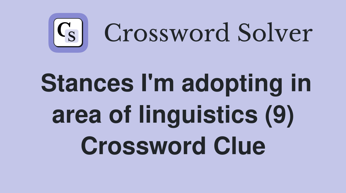 Stances I'm adopting in area of linguistics (9) Crossword Clue