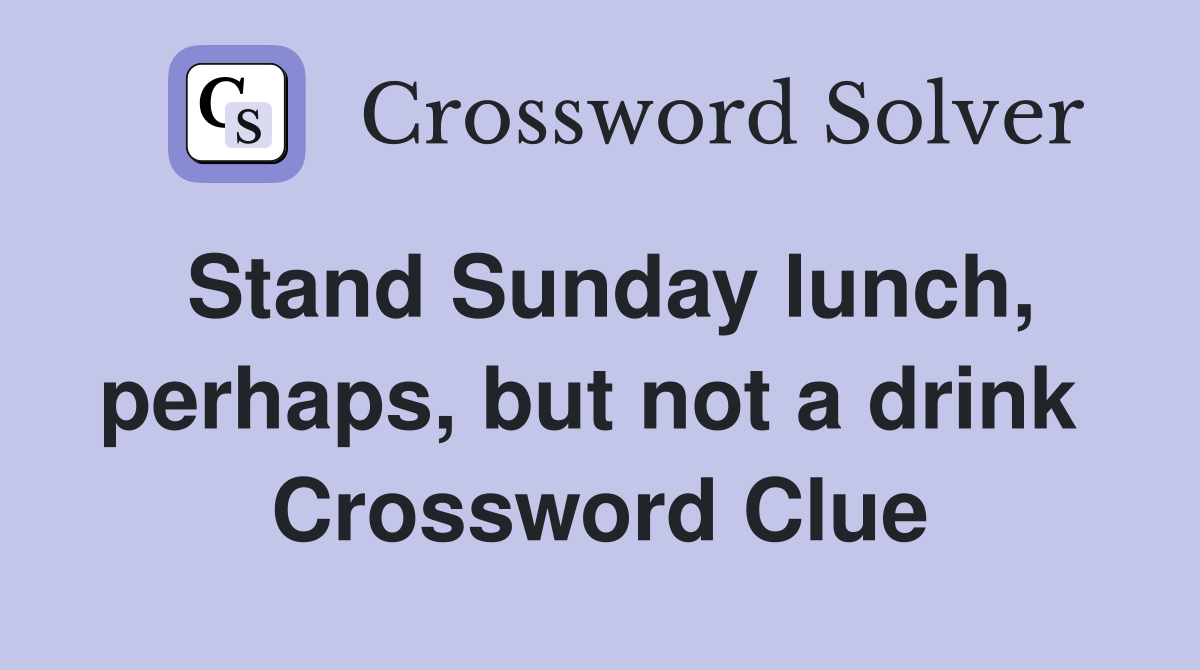 Stand Sunday lunch, perhaps, but not a drink  Crossword Clue