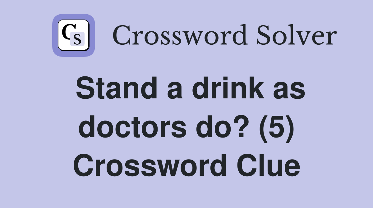 Stand a drink as doctors do? (5) Crossword Clue