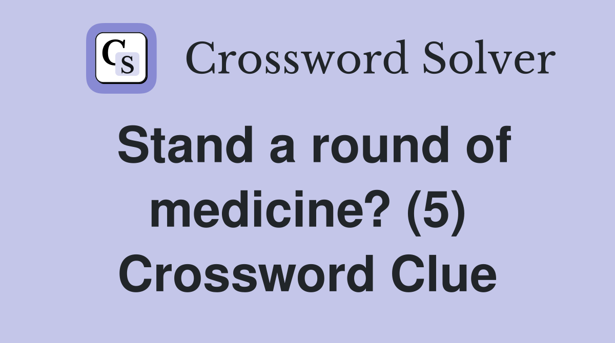 Stand a round of medicine? (5) Crossword Clue