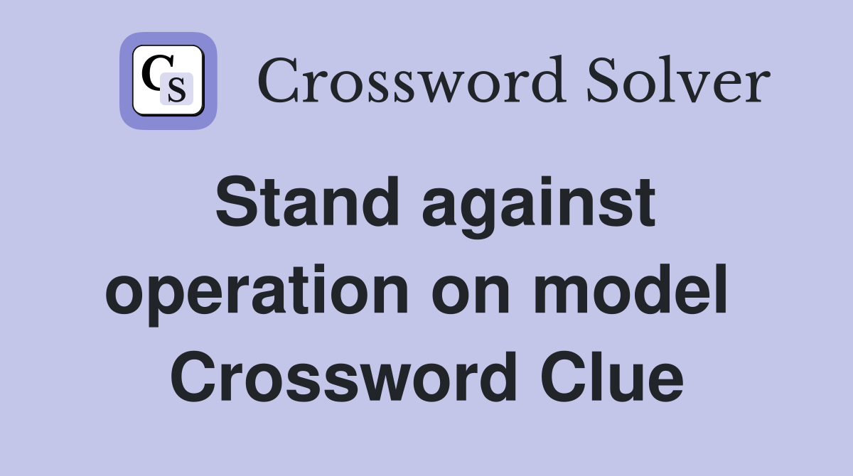 Stand against operation on model  Crossword Clue