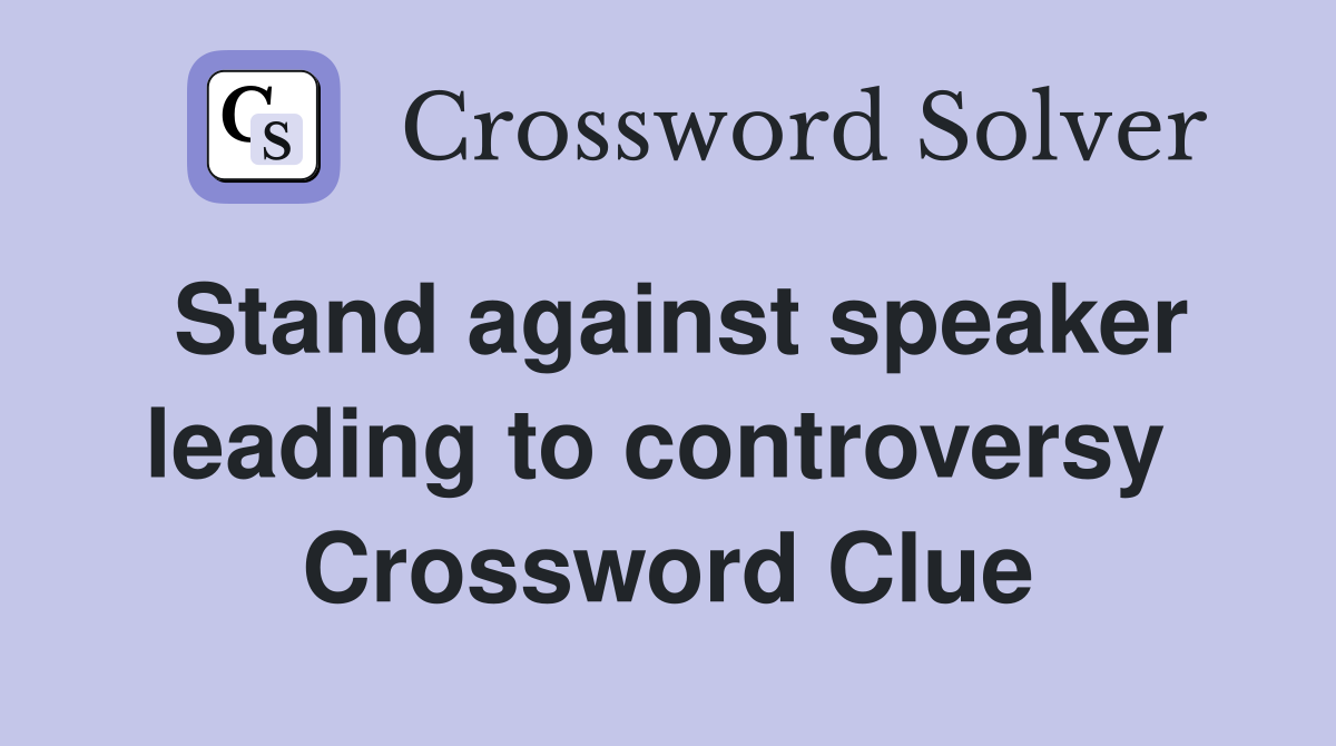 Stand against speaker leading to controversy  Crossword Clue