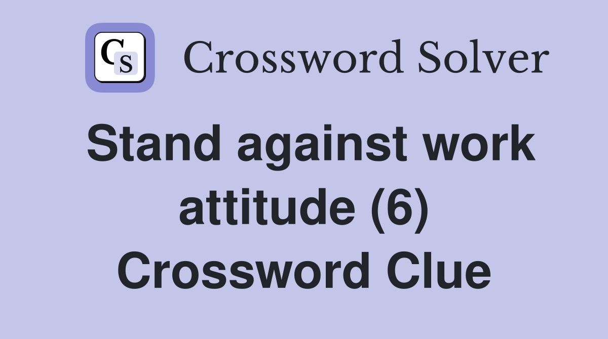 Stand against work attitude (6) Crossword Clue