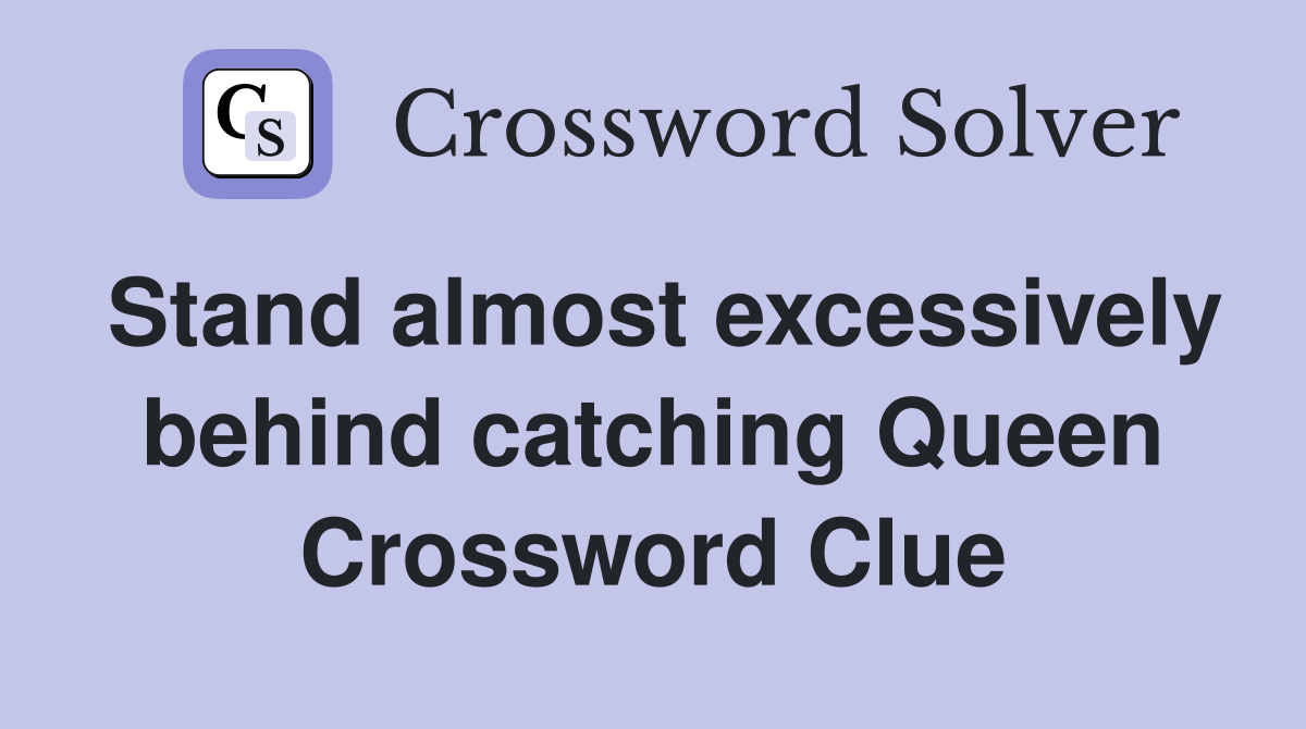 Stand almost excessively behind catching Queen Crossword Clue