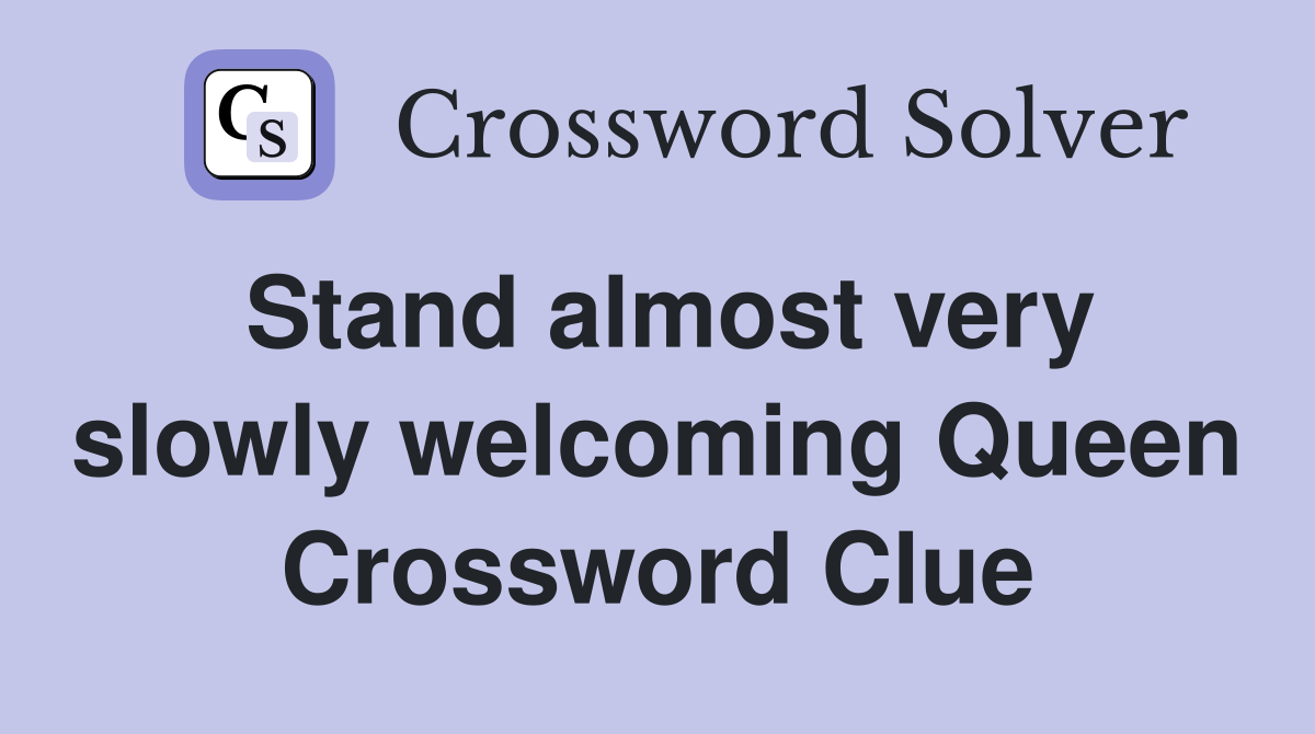 Stand almost very slowly welcoming Queen Crossword Clue