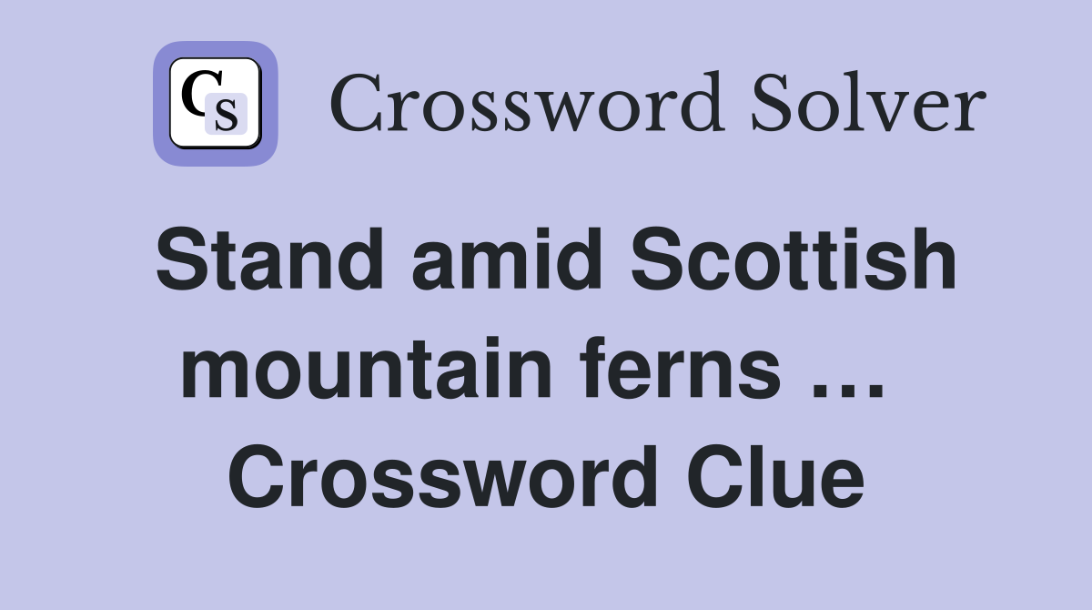 Stand amid Scottish mountain ferns …  Crossword Clue