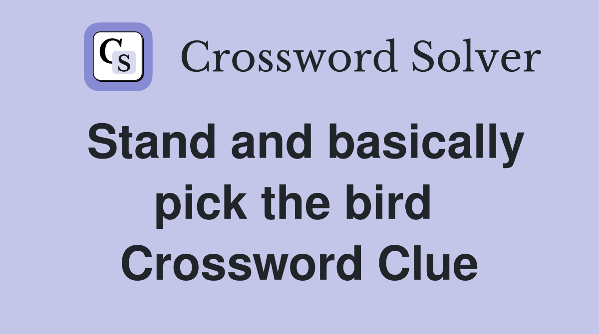 Stand and basically pick the bird  Crossword Clue