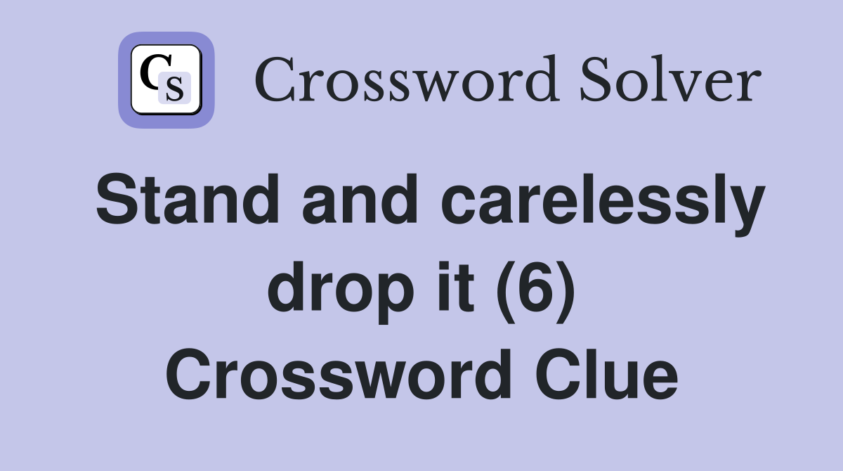 Stand and carelessly drop it (6) Crossword Clue