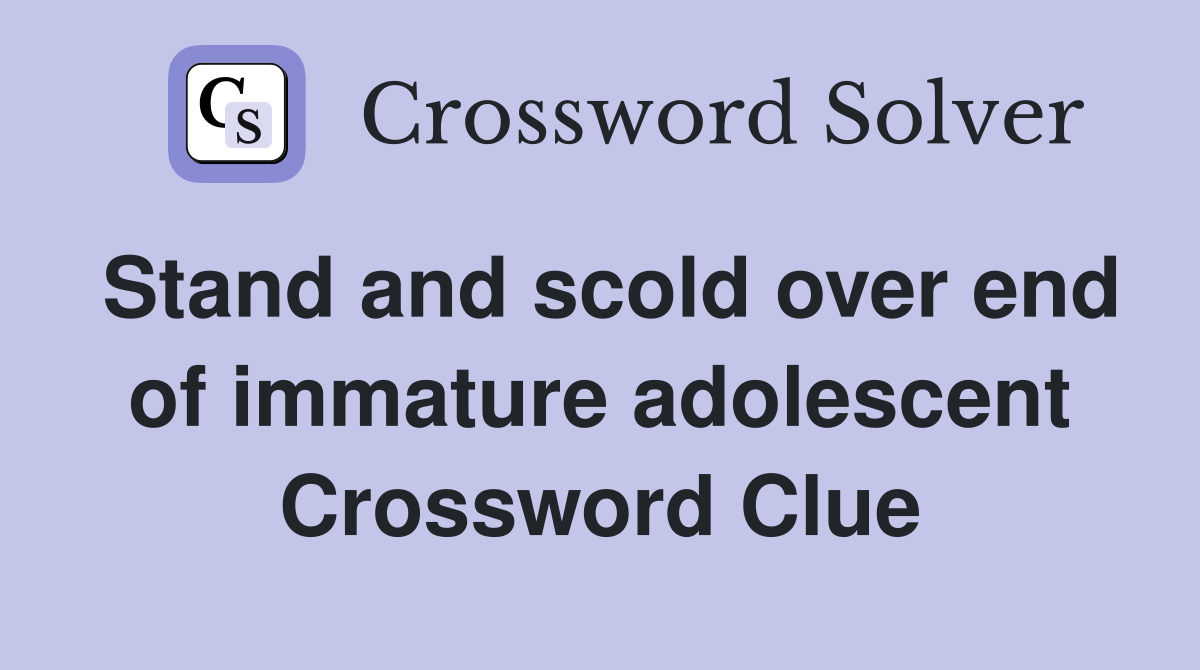 Stand and scold over end of immature adolescent Crossword Clue