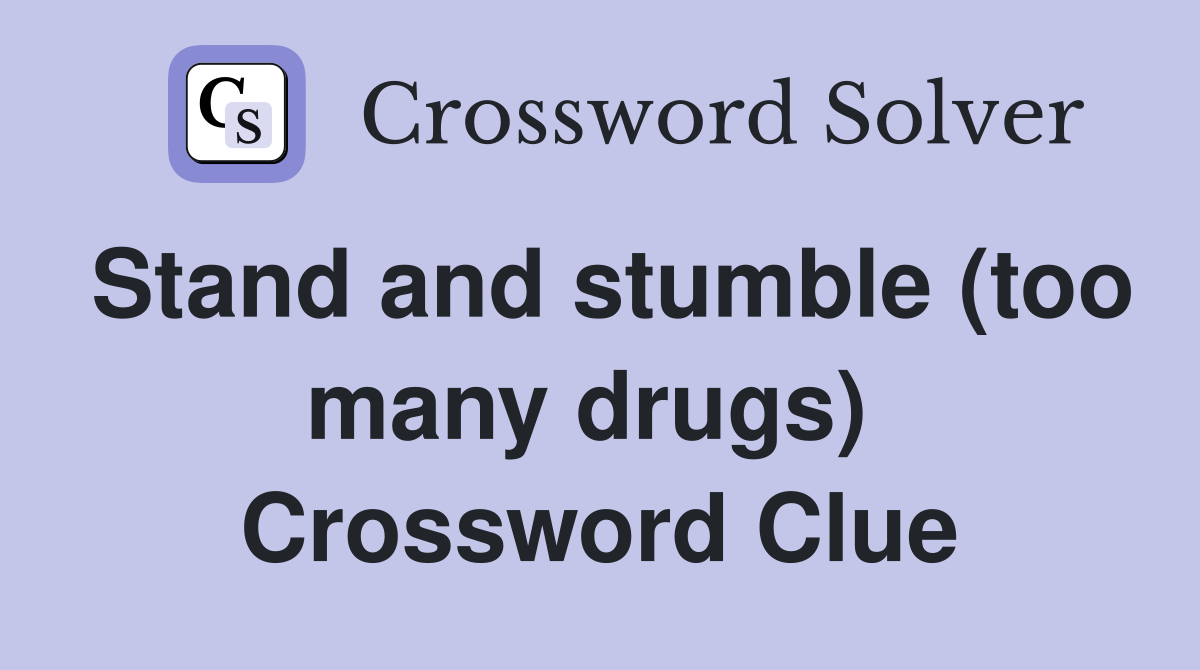Stand and stumble (too many drugs)  Crossword Clue