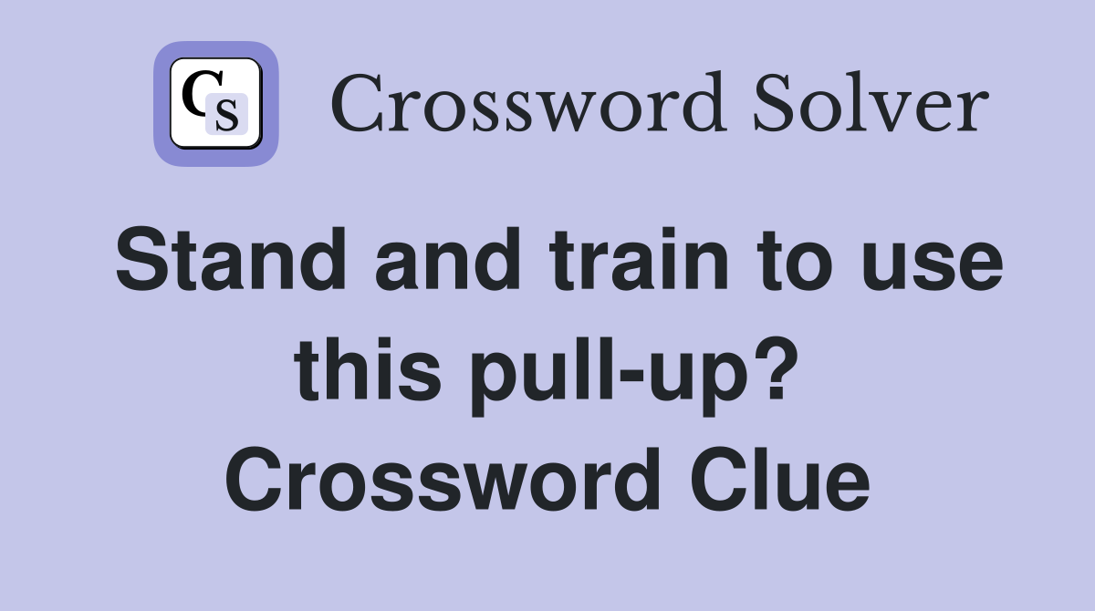Stand and train to use this pull-up? Crossword Clue