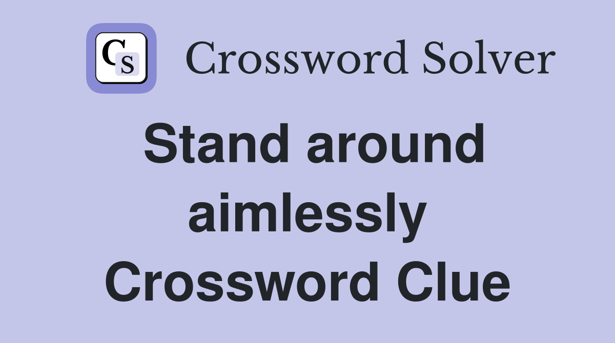 Stand around aimlessly Crossword Clue