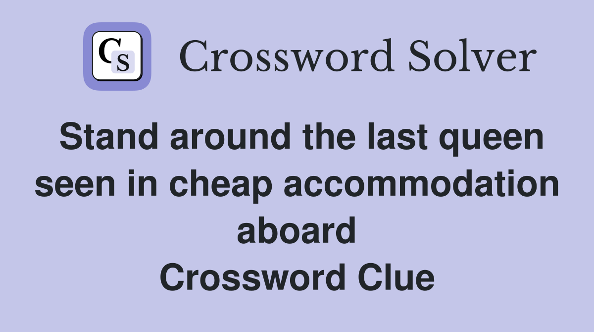 Stand around the last queen seen in cheap accommodation aboard Crossword Clue