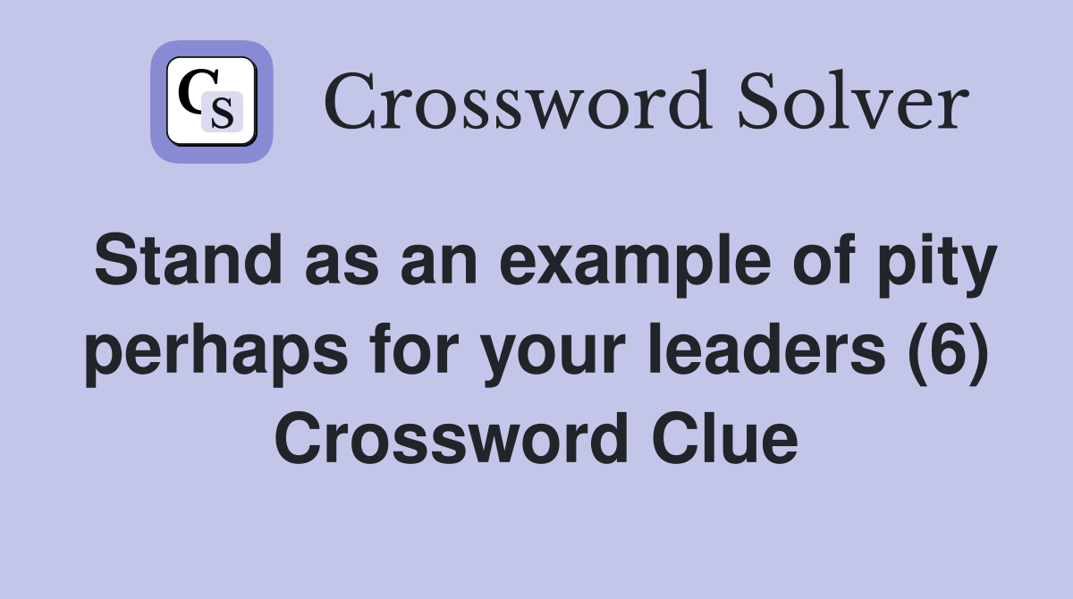 Stand as an example of pity perhaps for your leaders (6) Crossword Clue