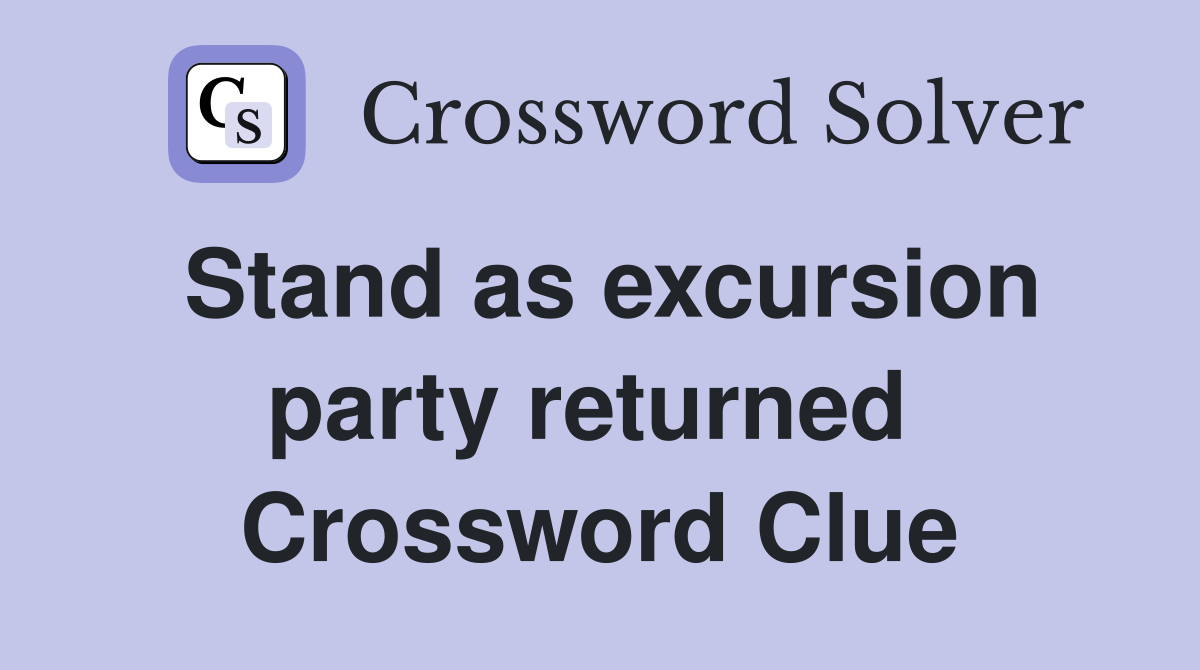Stand as excursion party returned  Crossword Clue