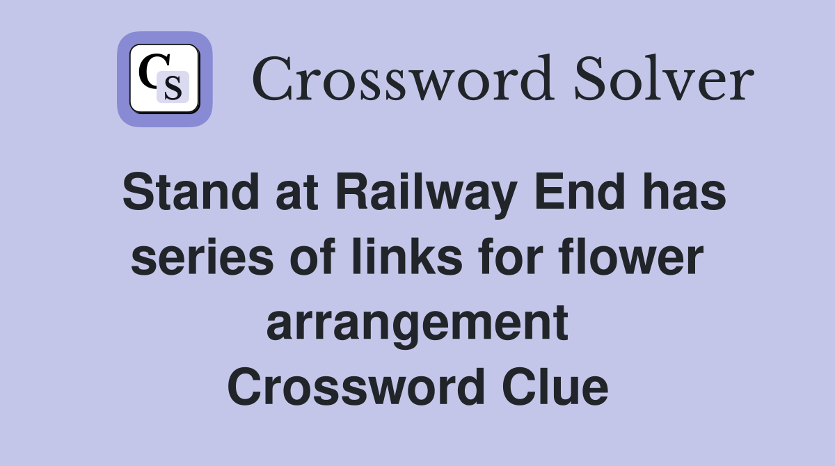 Stand at Railway End has series of links for flower arrangement Crossword Clue