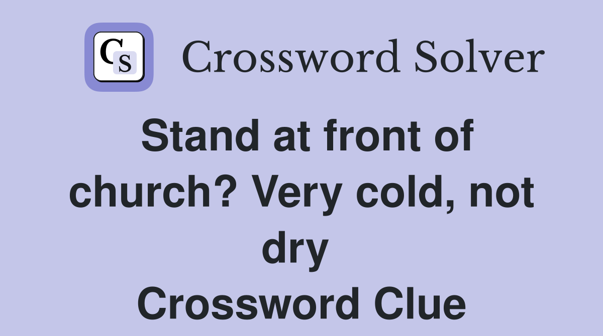 Stand at front of church? Very cold, not dry  Crossword Clue