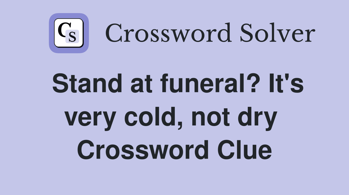 Stand at funeral? It's very cold, not dry  Crossword Clue