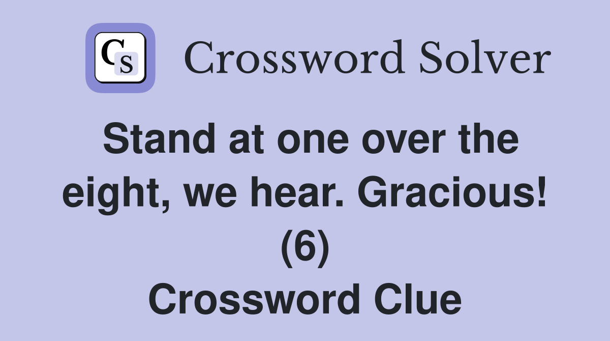 Stand at one over the eight, we hear. Gracious! (6) Crossword Clue