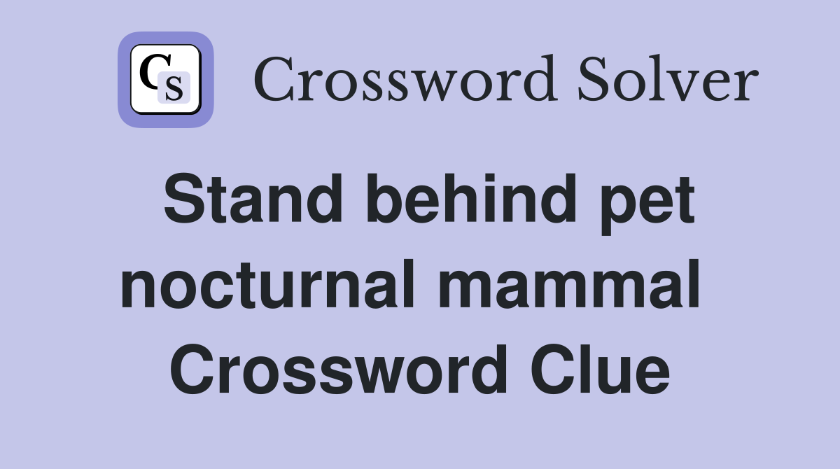 Stand behind pet nocturnal mammal  Crossword Clue