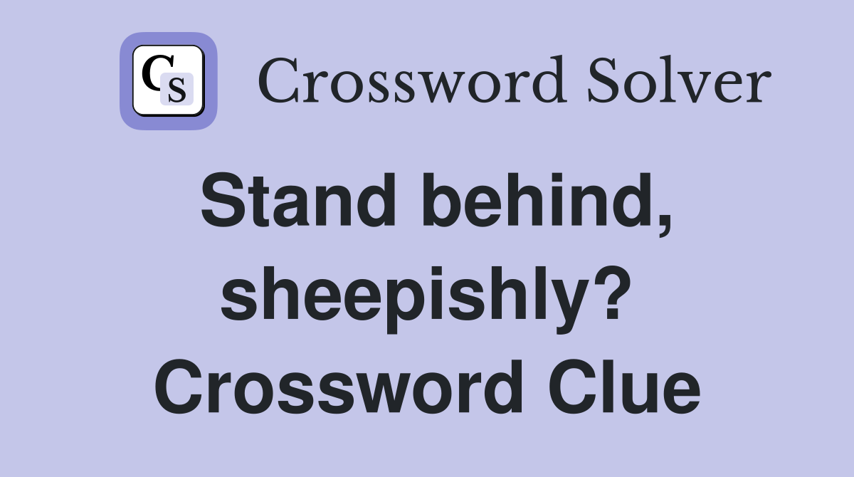 Stand behind, sheepishly? Crossword Clue
