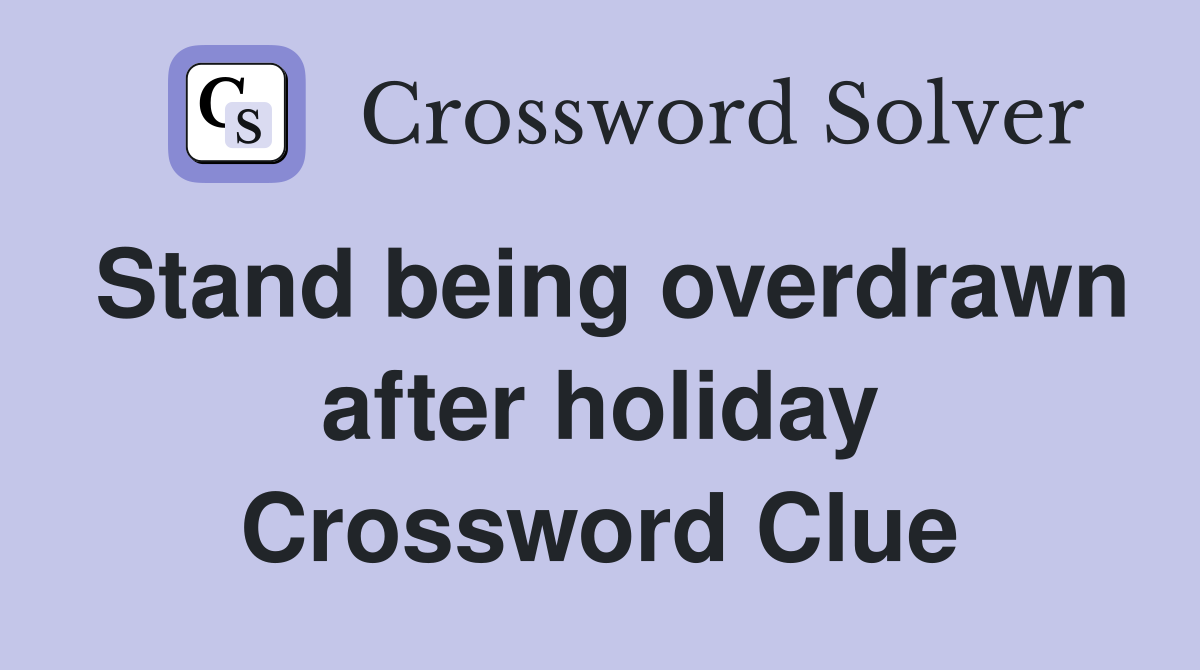 Stand being overdrawn after holiday Crossword Clue