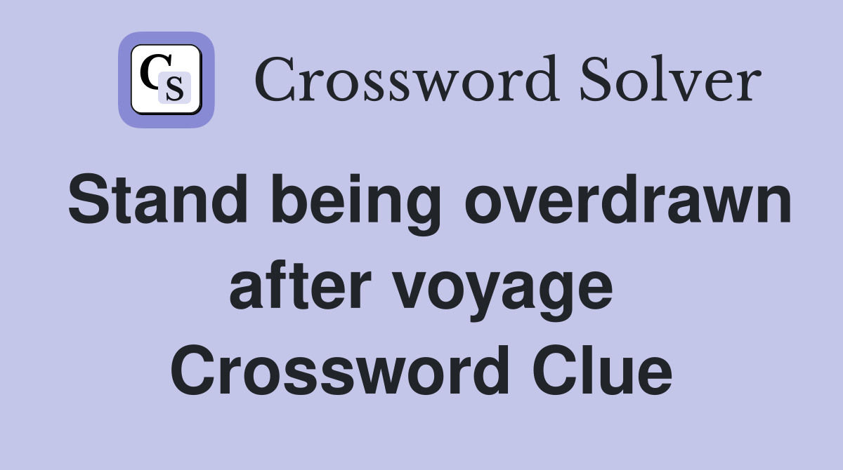 Stand being overdrawn after voyage Crossword Clue