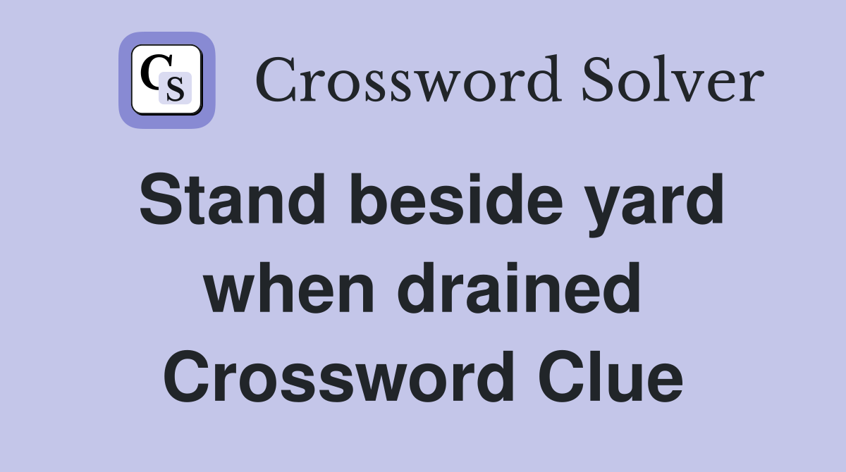 Stand beside yard when drained Crossword Clue