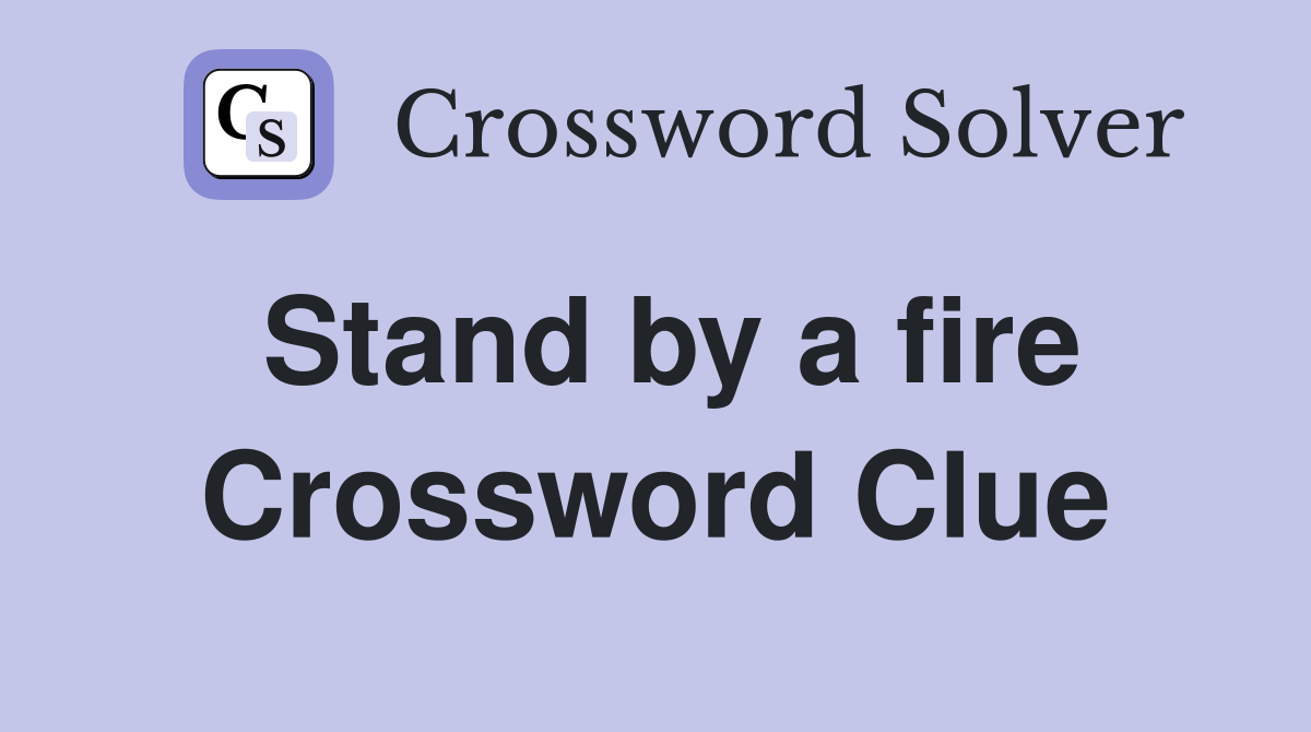 Stand by a fire Crossword Clue