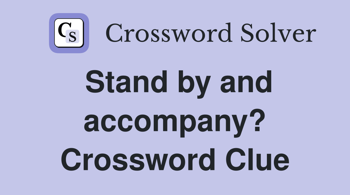 Stand by and accompany? Crossword Clue