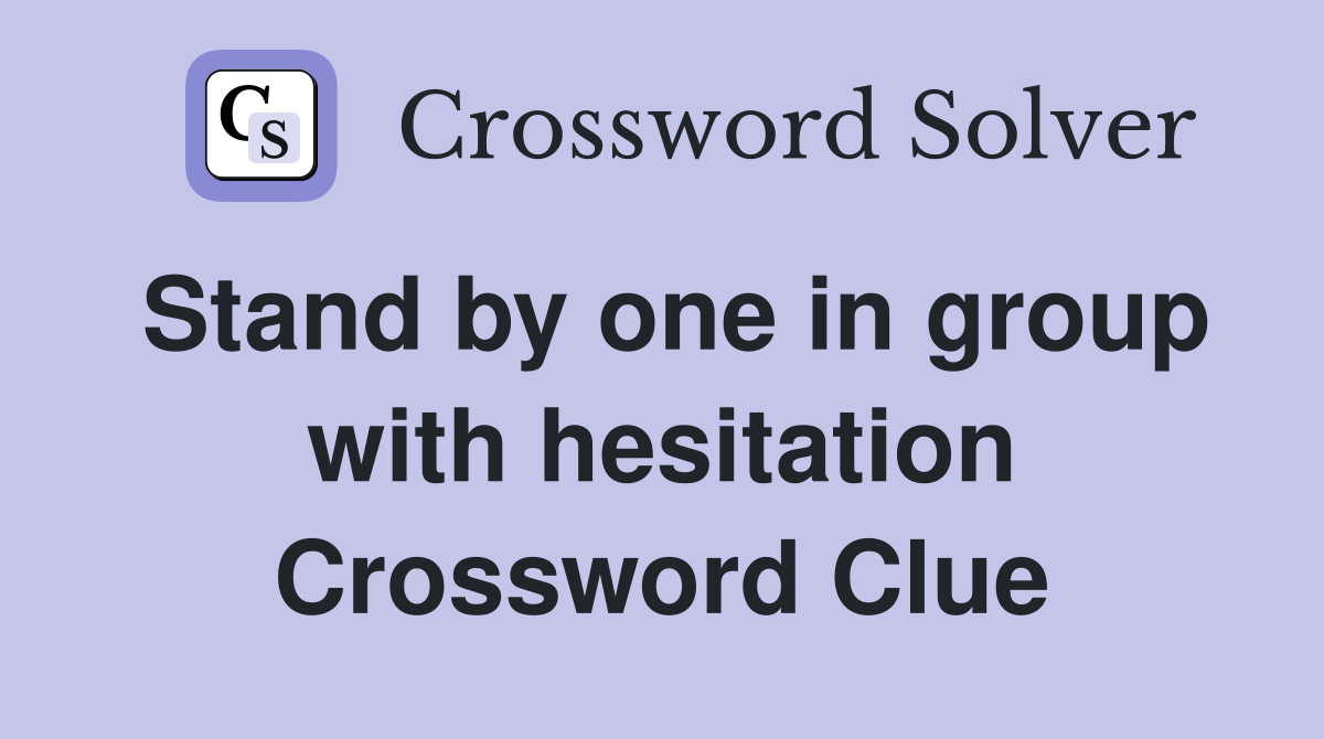 Stand by one in group with hesitation Crossword Clue