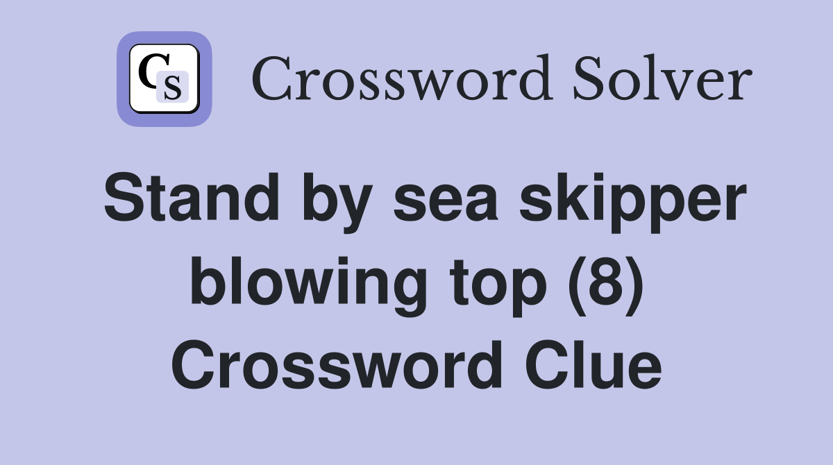 Stand by sea skipper blowing top (8) Crossword Clue