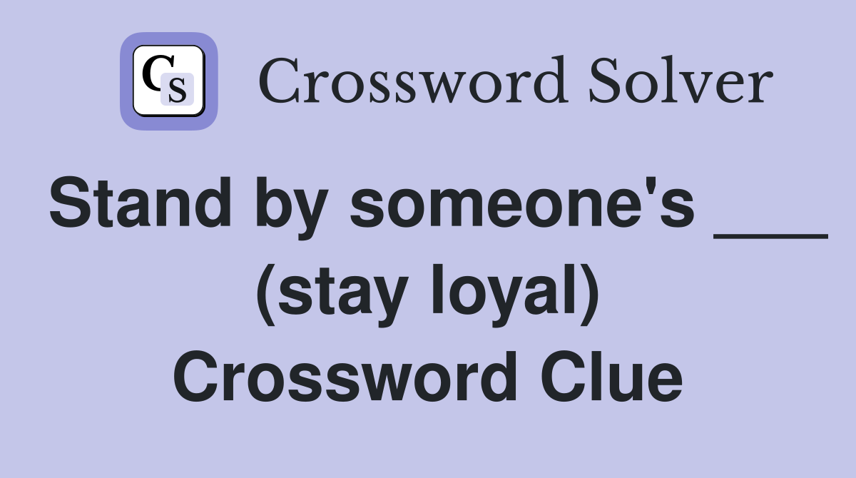 Stand by someone's ___ (stay loyal) Crossword Clue