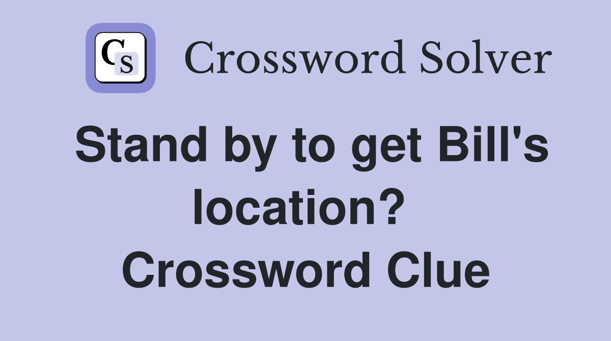 Stand by to get Bill's location?  Crossword Clue