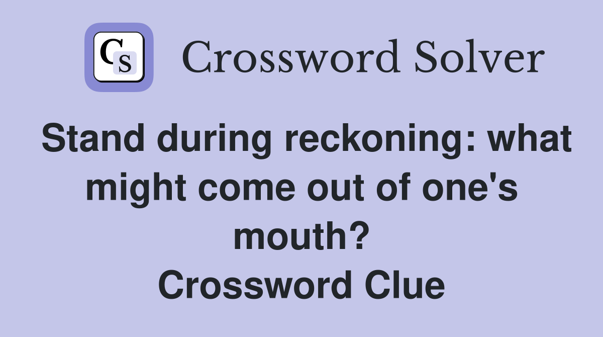 Stand during reckoning: what might come out of one's mouth? Crossword Clue