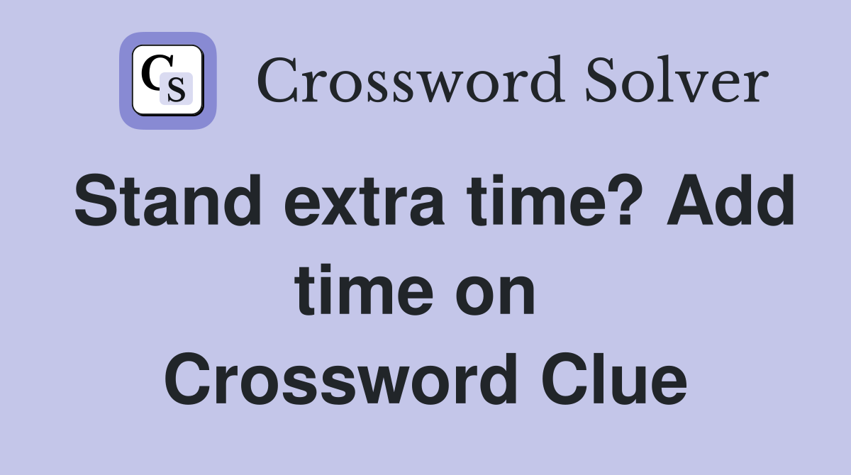 Stand extra time? Add time on  Crossword Clue