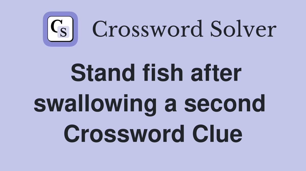 Stand fish after swallowing a second  Crossword Clue