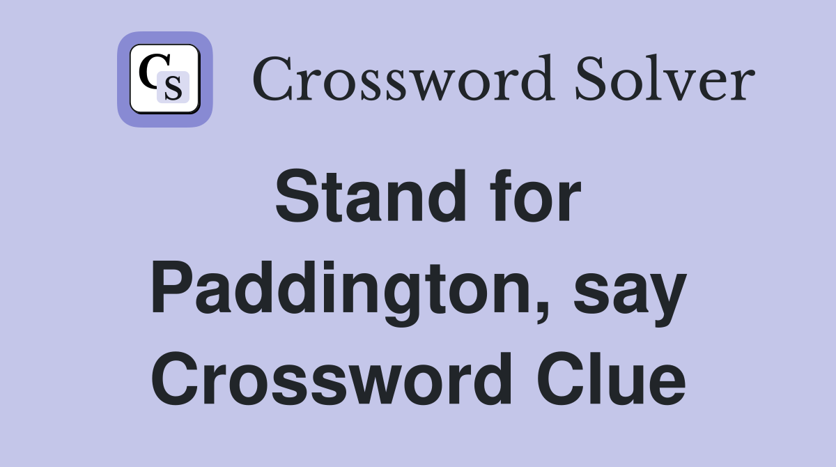 Stand for Paddington, say Crossword Clue