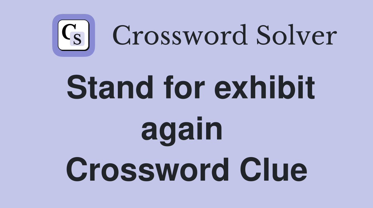 Stand for exhibit again  Crossword Clue