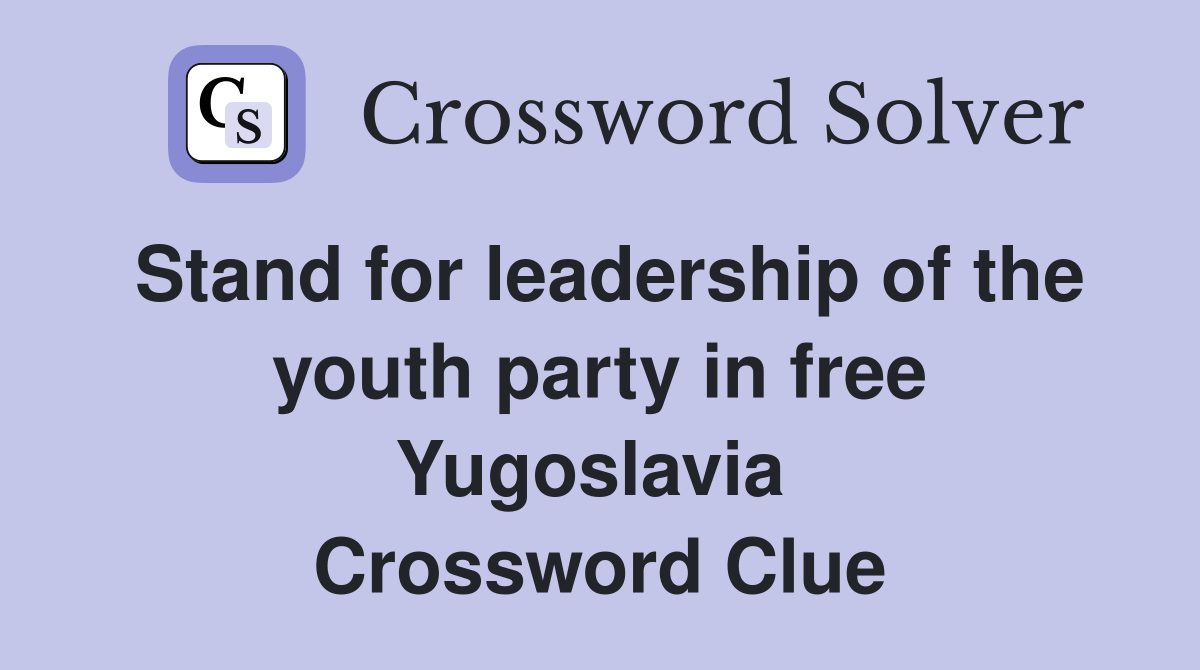 Stand for leadership of the youth party in free Yugoslavia  Crossword Clue
