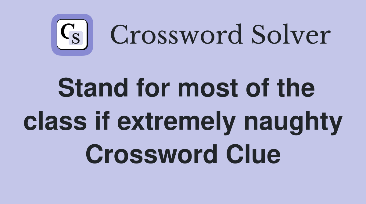 Stand for most of the class if extremely naughty Crossword Clue
