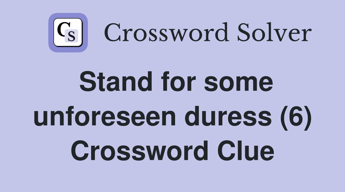 Stand for some unforeseen duress (6) Crossword Clue