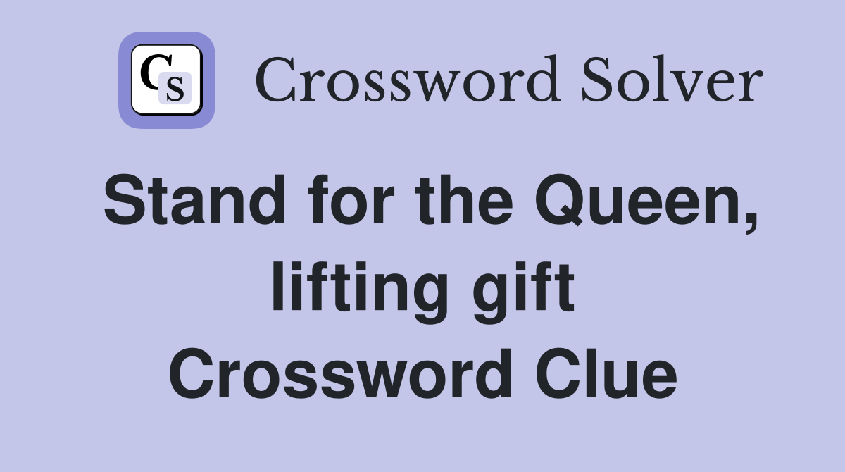 Stand for the Queen, lifting gift Crossword Clue