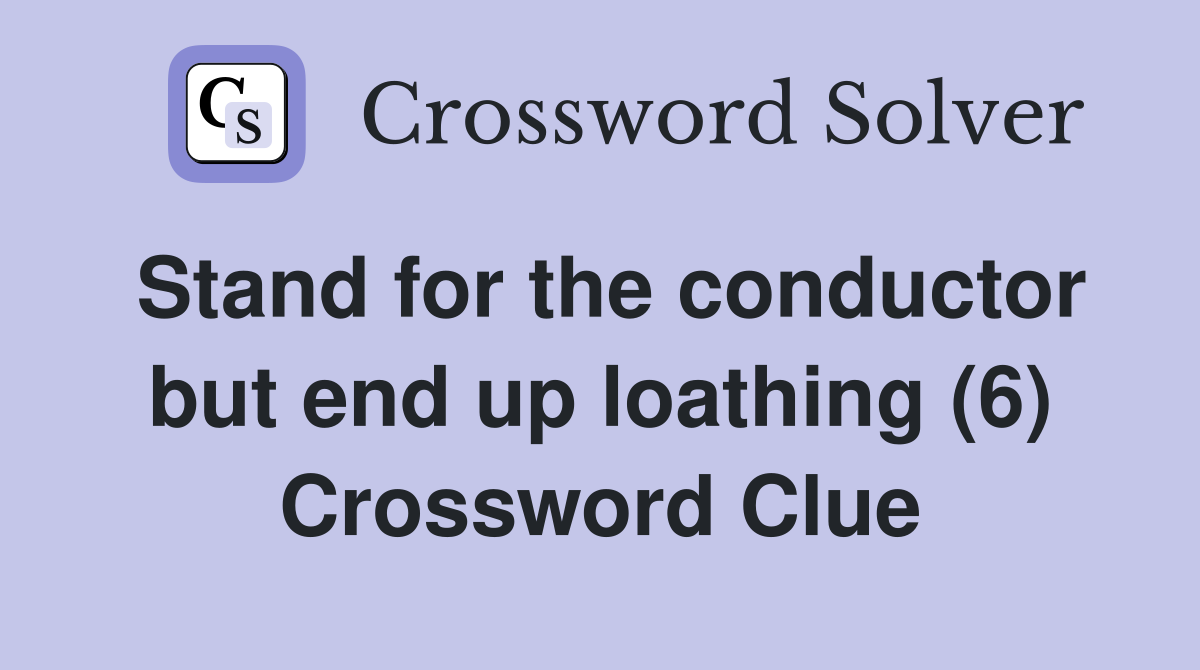 Stand for the conductor but end up loathing (6) Crossword Clue